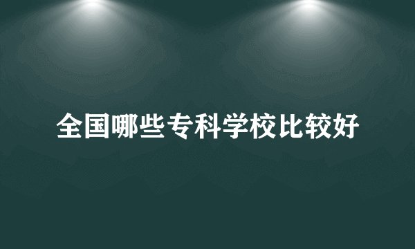 全国哪些专科学校比较好