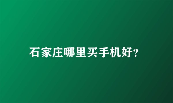 石家庄哪里买手机好？