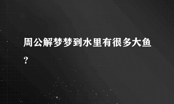 周公解梦梦到水里有很多大鱼？