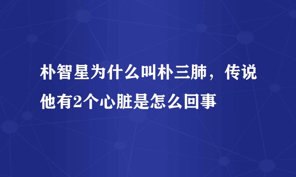 朴智星为什么叫朴三肺，传说他有2个心脏是怎么回事