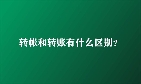 转帐和转账有什么区别？