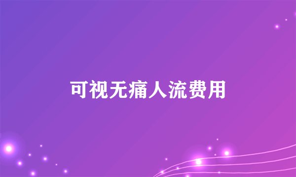 可视无痛人流费用