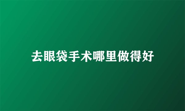 去眼袋手术哪里做得好