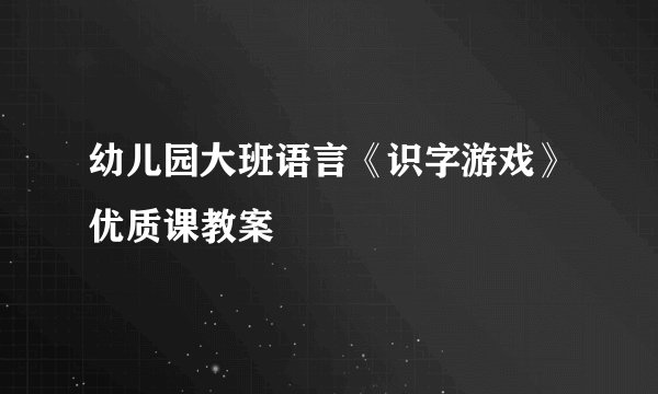 幼儿园大班语言《识字游戏》优质课教案