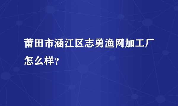 莆田市涵江区志勇渔网加工厂怎么样？