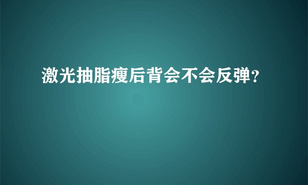 激光抽脂瘦后背会不会反弹？