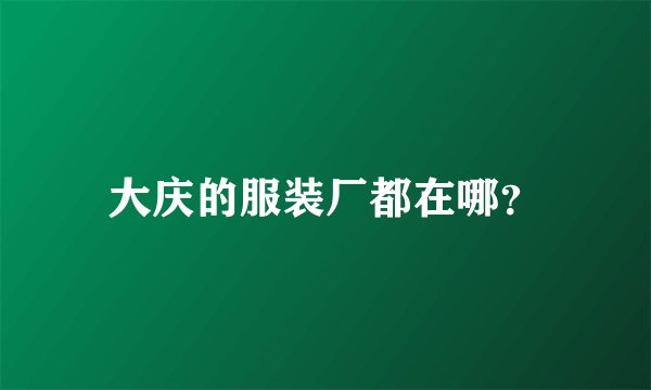大庆的服装厂都在哪？