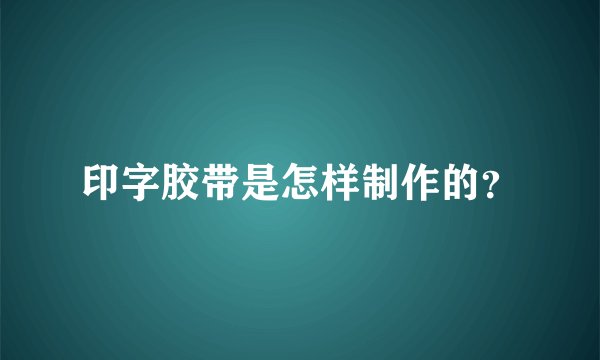 印字胶带是怎样制作的？