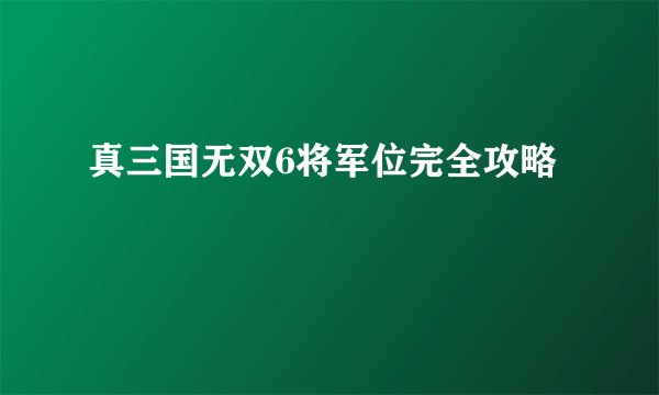 真三国无双6将军位完全攻略