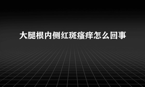 大腿根内侧红斑瘙痒怎么回事