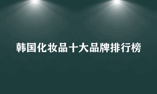 韩国化妆品十大品牌排行榜