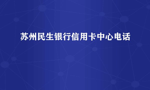 苏州民生银行信用卡中心电话