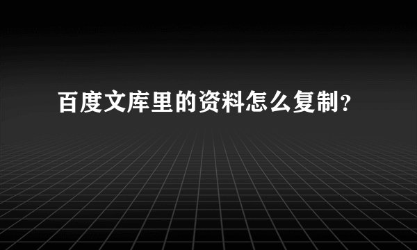 百度文库里的资料怎么复制？