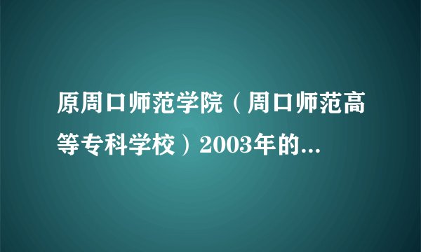 原周口师范学院（周口师范高等专科学校）2003年的校长是谁？急急急！