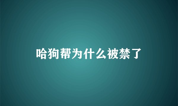 哈狗帮为什么被禁了