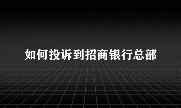 如何投诉到招商银行总部