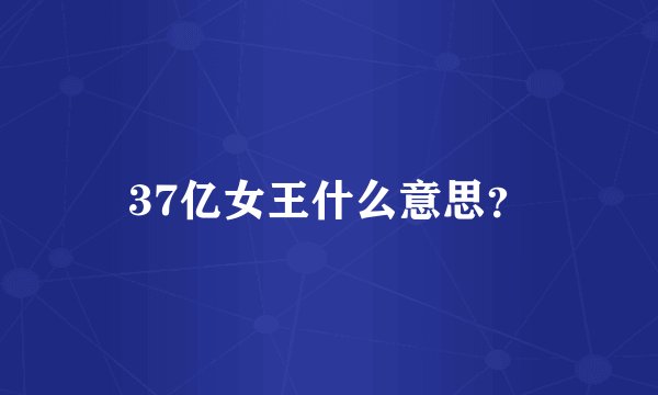 37亿女王什么意思？