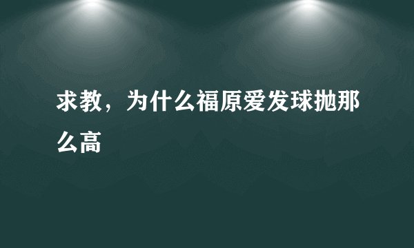 求教，为什么福原爱发球抛那么高