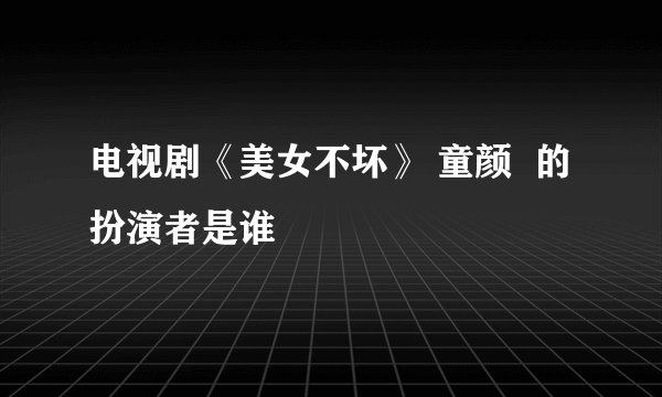电视剧《美女不坏》 童颜 的扮演者是谁