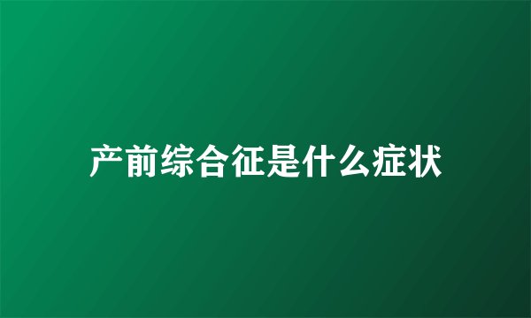 产前综合征是什么症状