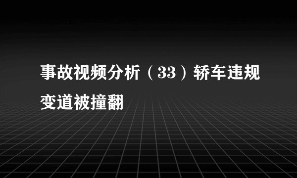 事故视频分析（33）轿车违规变道被撞翻