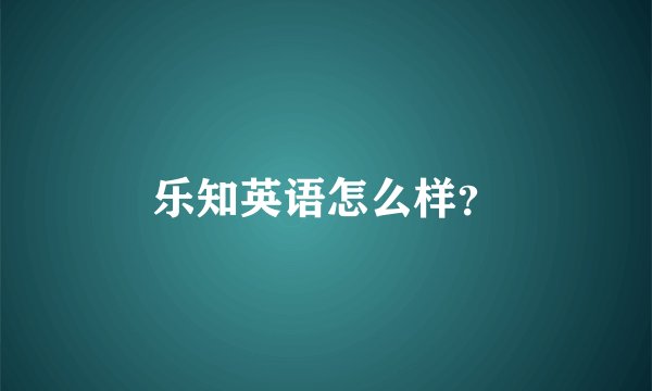 乐知英语怎么样？