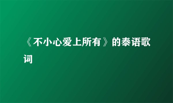 《不小心爱上所有》的泰语歌词