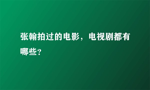 张翰拍过的电影，电视剧都有哪些？