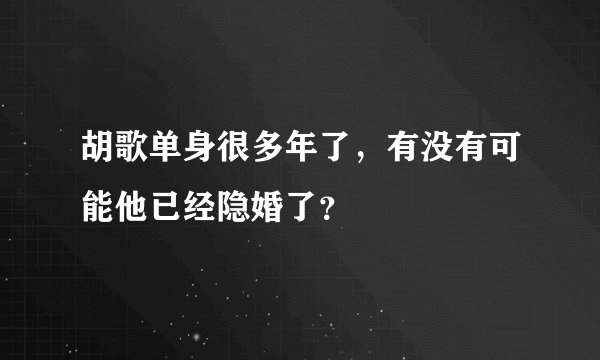 胡歌单身很多年了，有没有可能他已经隐婚了？