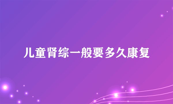 儿童肾综一般要多久康复