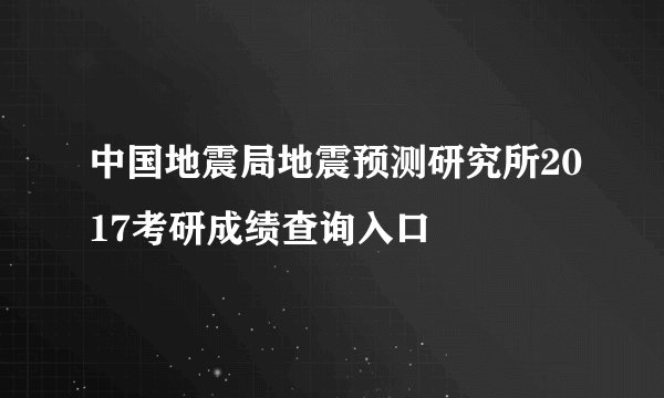 中国地震局地震预测研究所2017考研成绩查询入口