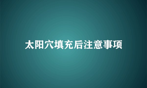 太阳穴填充后注意事项