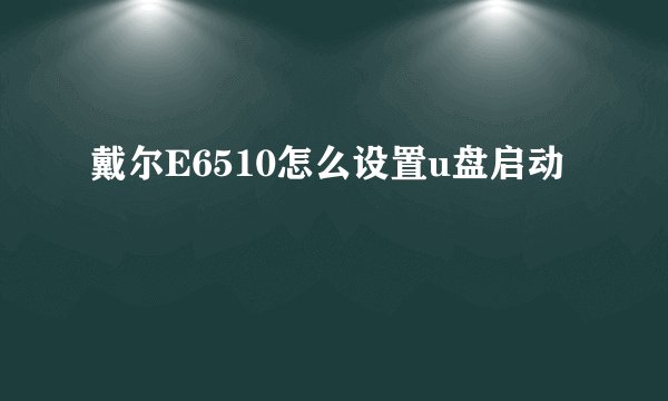 戴尔E6510怎么设置u盘启动
