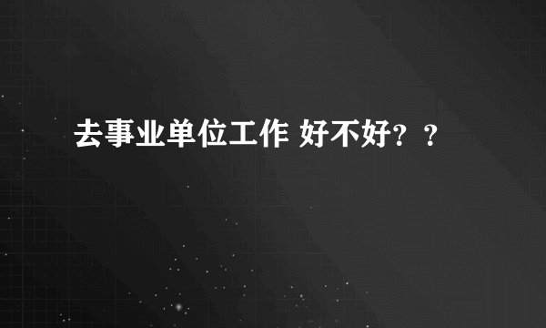 去事业单位工作 好不好??