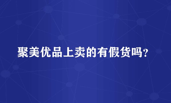 聚美优品上卖的有假货吗？