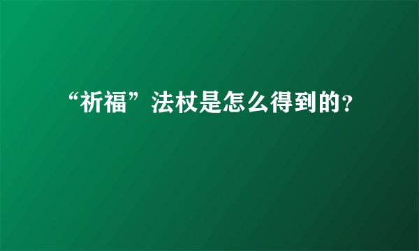 “祈福”法杖是怎么得到的？