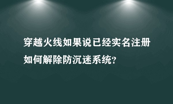 穿越火线如果说已经实名注册如何解除防沉迷系统？