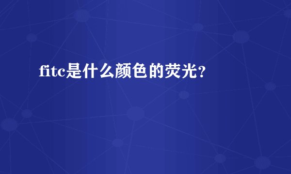 fitc是什么颜色的荧光？