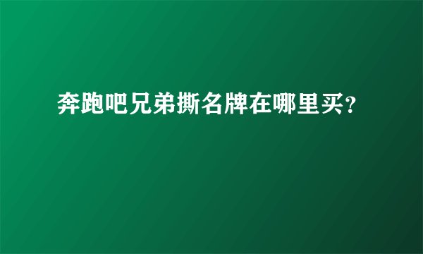 奔跑吧兄弟撕名牌在哪里买？