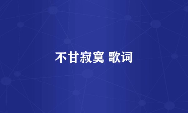 不甘寂寞 歌词