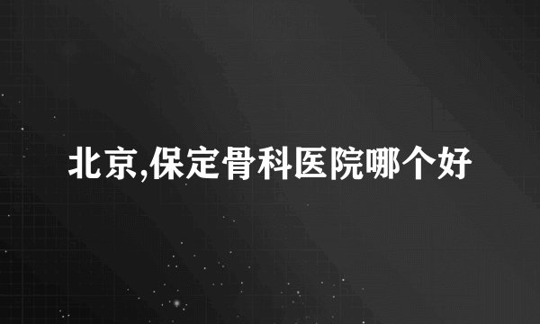 北京,保定骨科医院哪个好