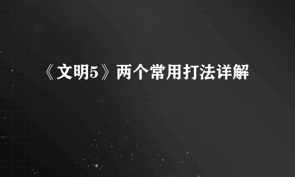 《文明5》两个常用打法详解