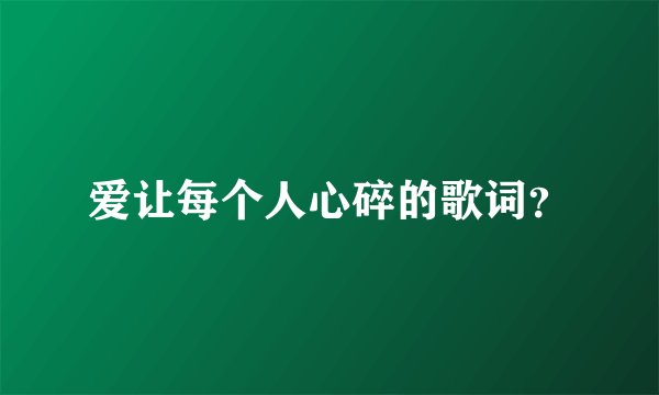爱让每个人心碎的歌词?