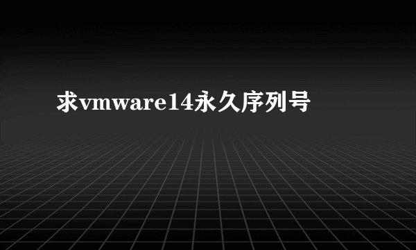 求vmware14永久序列号
