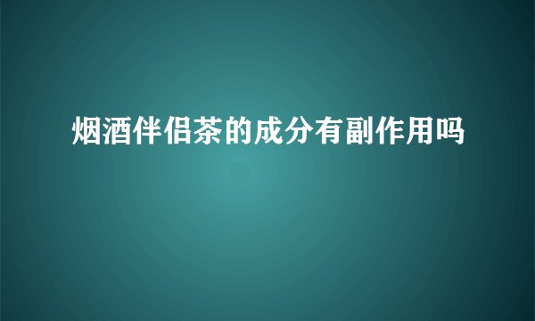 烟酒伴侣茶的成分有副作用吗