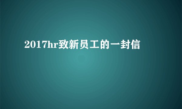 2017hr致新员工的一封信