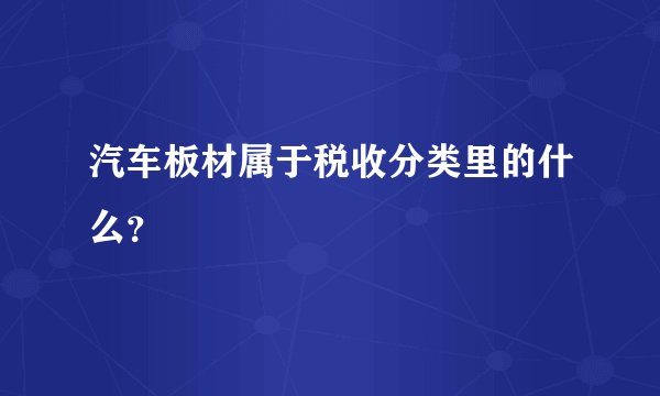 汽车板材属于税收分类里的什么？