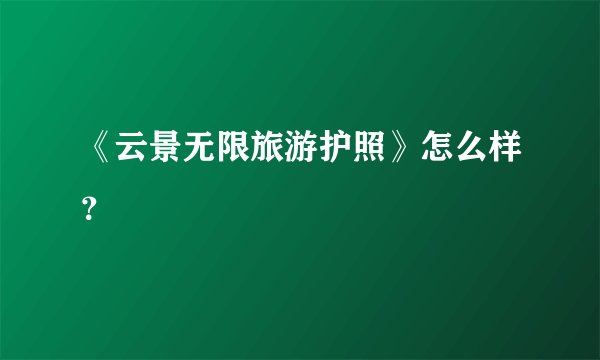 《云景无限旅游护照》怎么样？
