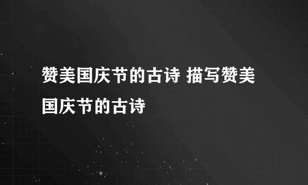 赞美国庆节的古诗 描写赞美国庆节的古诗
