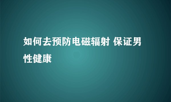 如何去预防电磁辐射 保证男性健康